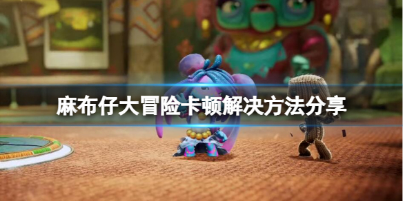 《麻布仔大冒險》卡頓怎麼辦？遊戲卡頓解決方法分享