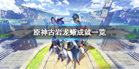 《原神》古岩龍蜥成就有哪些？古岩龍蜥成就一覽