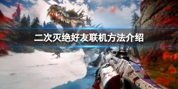 《二次滅絕》怎麼聯機？好友聯機方法介紹