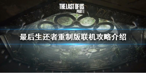 《最後生還者重製版》怎麼聯機？聯機攻略介紹