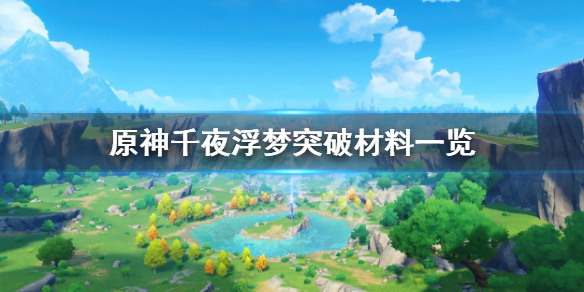《原神》千夜浮夢突破材料有哪些？千夜浮夢突破材料一覽