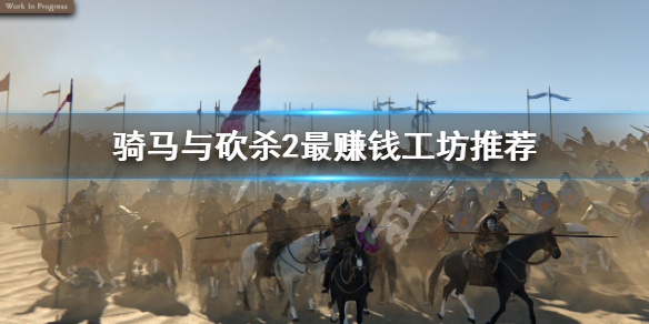 《騎馬與砍殺2》工坊哪個最賺錢？最賺錢工坊推薦