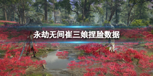 《永劫無間》崔三娘捏臉數據澀辣分享 澀辣崔三娘怎麼捏