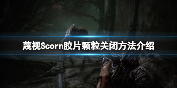 《蔑視》膠片顆粒怎麼關？Scorn膠片顆粒關閉方法介紹