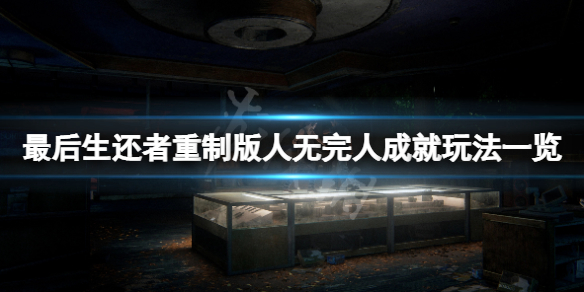 《最後生還者重製版》人無完人成就怎麼玩？人無完人成就玩法一覽