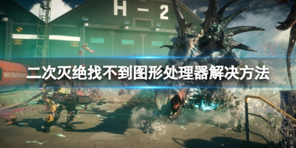 《二次滅絕》找不到圖形處理器怎麼解決？找不到圖形處理器解決方法介紹