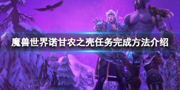 《魔獸世界》wlk諾甘農之殼任務怎麼完成？諾甘農之殼任務完成方法介紹