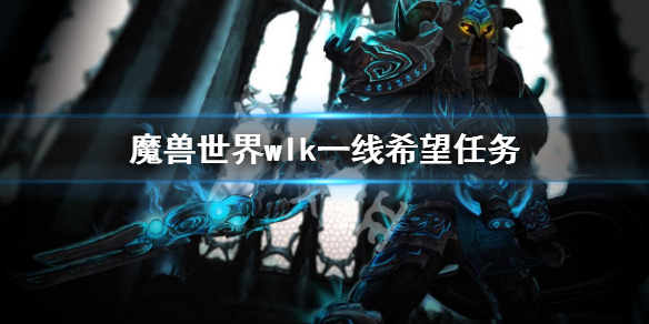 《魔獸世界》wlk一線希望任務怎麼做？wlk一線希望任務攻略