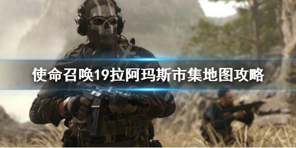 《使命召喚19現代戰爭2》拉阿瑪斯市集怎麼玩?拉阿瑪斯市集地圖攻略