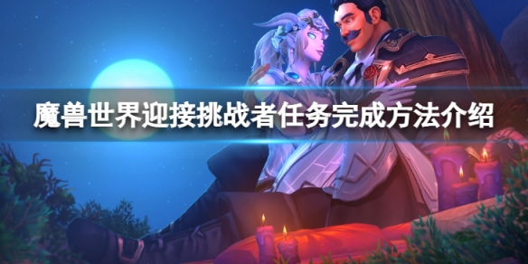 《魔獸世界》wlk迎接挑戰者任務怎麼完成？迎接挑戰者任務完成方法介紹