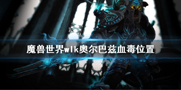 《魔獸世界》wlk奧爾巴茲血毒在哪？wlk奧爾巴茲血毒位置