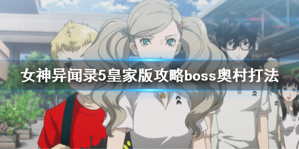《女神異聞錄5皇家版》攻略boss奧村怎麼打？攻略boss奧村打法