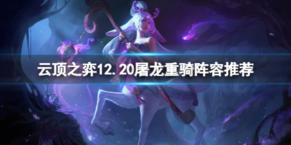 《雲頂之弈》12.20屠龍重騎怎麼玩？12.20屠龍重騎陣容推薦