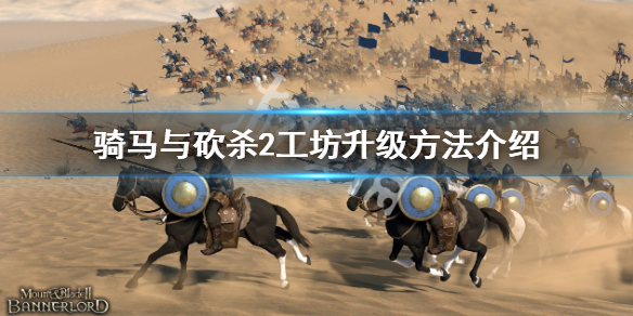 《騎馬與砍殺2》工坊怎麼升級？工坊升級方法介紹