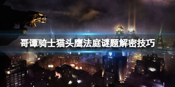 《哥譚騎士》貓頭鷹法庭謎題怎麼開啟？貓頭鷹法庭謎題解密技巧