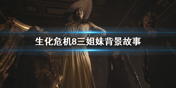 《生化危機8》三姐妹背景是什麼？三姐妹背景故事
