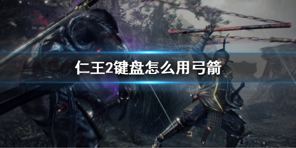 《仁王2》鍵盤怎麼用弓箭？鍵盤操作弓箭按鍵介紹