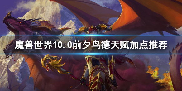 《魔獸世界》10.0前夕鳥德天賦加點推薦 10.0前夕鳥德天賦加點有什麼