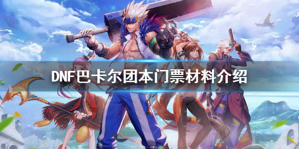 《地下城與勇士》巴卡爾團本門票材料要什麼？巴卡爾團本門票材料介紹