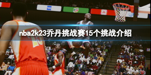 《NBA 2K23》喬丹挑戰賽15個挑戰介紹 喬丹挑戰賽有哪些挑戰？