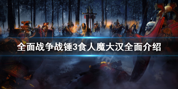 《全面戰爭戰錘3》食人魔大漢厲害嗎？食人魔大漢全面介紹