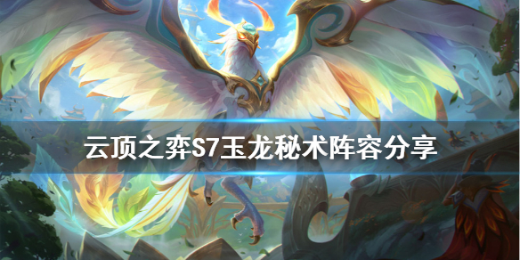 《雲頂之弈》S7玉龍秘術怎麼玩？S7玉龍秘術陣容分享