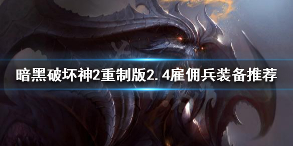 《暗黑破壞神2重製版》2.4僱傭兵裝備如何選擇？2.4僱傭兵裝備推薦