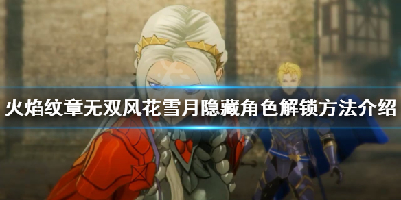 《火焰紋章無雙風花雪月》隱藏角色如何解鎖？隱藏角色解鎖方法介紹