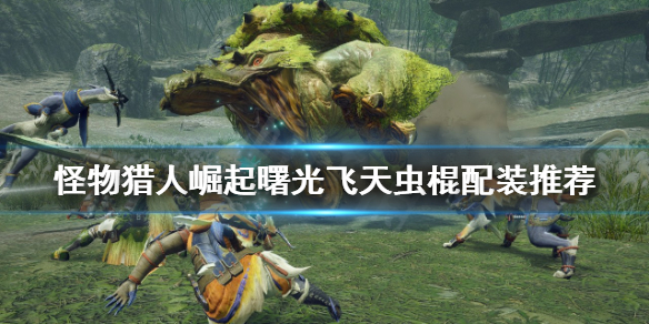 《怪物獵人崛起》飛天蟲棍如何配裝？曙光飛天蟲棍配裝推薦