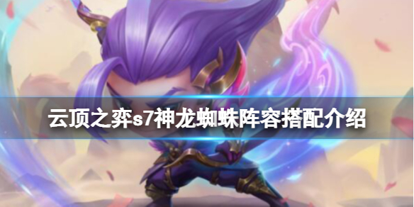 《雲頂之弈》s7神龍蜘蛛陣容搭配介紹 s7神龍蜘蛛陣容怎麼玩？