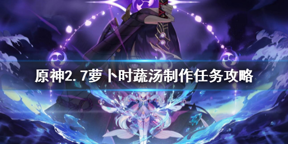 《原神》2.7蘿蔔時蔬湯製作任務攻略 加爾恰的贊歌任務攻略