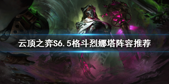 《雲頂之弈》格鬥烈娜塔怎麼玩？S6.5格鬥烈娜塔陣容推薦