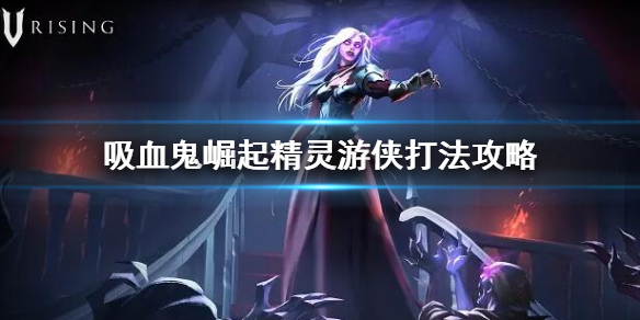 《吸血鬼崛起》vrising精靈游俠怎麼打 精靈游俠打法攻略