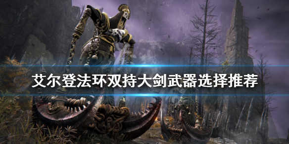 《艾爾登法環》雙持大劍怎麼玩？雙持大劍武器選擇推薦