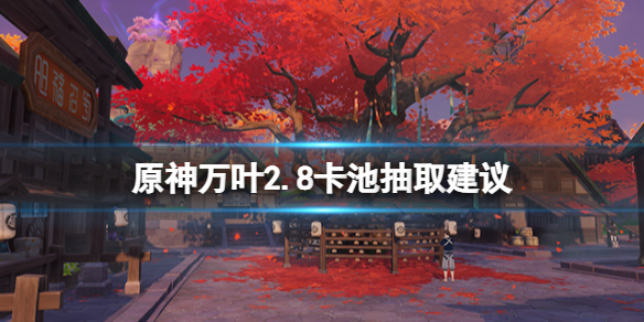 《原神》2.8萬葉值得抽嗎？萬葉2.8卡池抽取建議