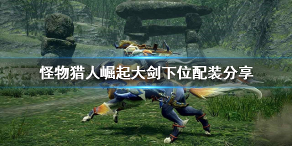 《怪物獵人崛起》大劍如何配裝？大劍下位配裝分享