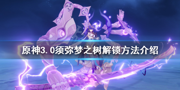 《原神》夢之樹如何解鎖？3.0須彌夢之樹解鎖方法介紹