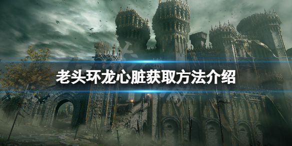 《艾爾登法環》龍心臟哪裡有？龍心臟獲取方法介紹