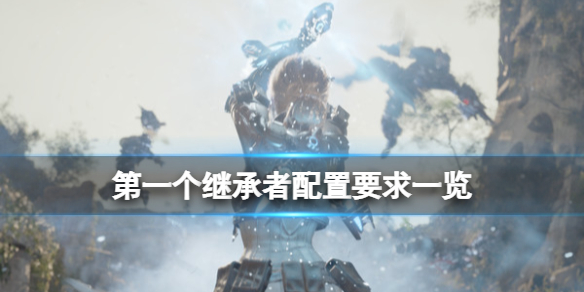 《第一個繼承者》配置要求是什麼？配置要求一覽