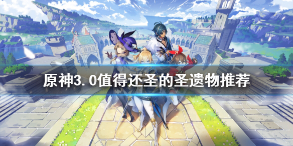 《原神》哪些聖遺物值得還聖？3.0值得還聖的聖遺物推薦
