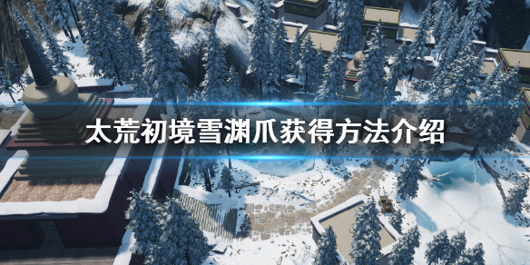 《太荒初境》雪淵爪怎麼獲得 雪淵爪獲得方法介紹