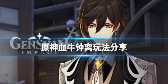 《原神》血牛鍾離怎麼玩？血牛鍾離玩法分享