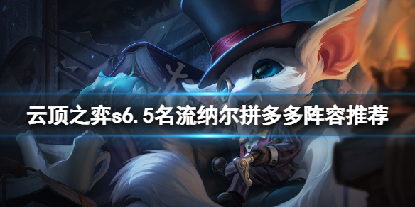 《雲頂之弈》s6.5名流納爾拼多多怎麼玩？s6.5名流納爾拼多多陣容推薦