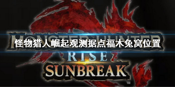 《怪物獵人崛起》曙光新據點福木兔窩在哪？觀測據點福木兔窩位置