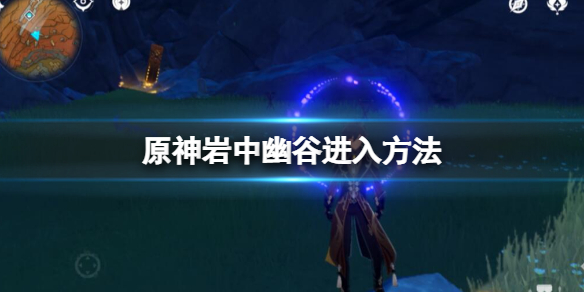 《原神》岩中幽谷怎麼開？岩中幽谷進入方法