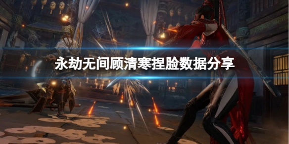 《永劫無間》顧清寒捏臉數據墨竹分享 墨竹顧清寒怎麼捏