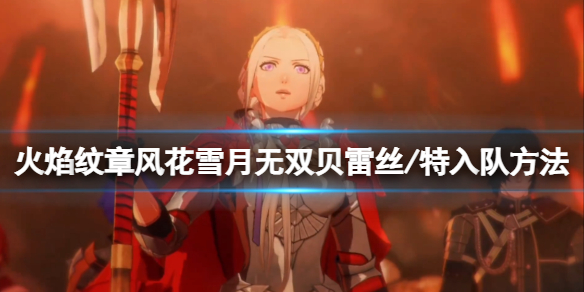 《火焰紋章風花雪月無雙》貝雷絲怎麼招募？貝雷絲/特招募方法