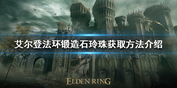 《艾爾登法環》鍛造石玲珠如何獲得？鍛造石玲珠獲取方法介紹