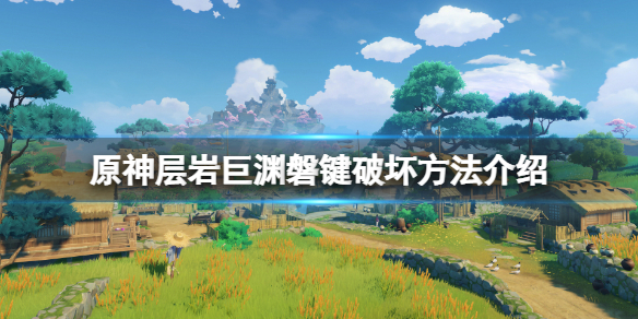 《原神》層岩巨淵磐鍵在哪？層岩巨淵磐鍵破壞方法介紹