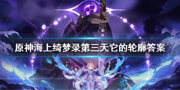 《原神》它的輪廓大概是什麼？海上綺夢錄第三天它的輪廓答案介紹